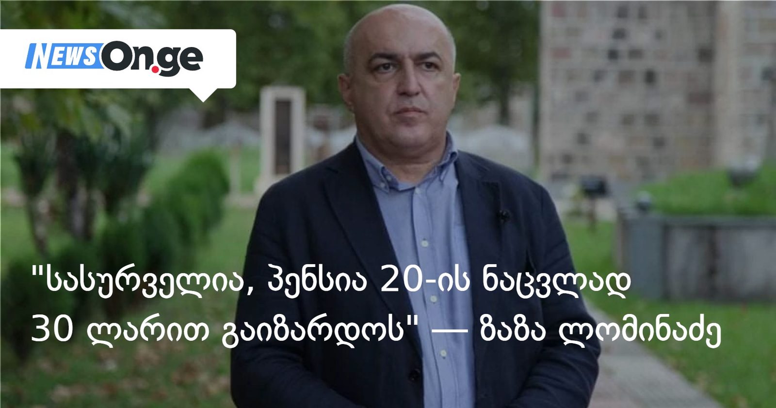"სასურველია, პენსია 20-ის ნაცვლად 30 ლარით გაიზარდოს“ — ზაზა ლომინაძე