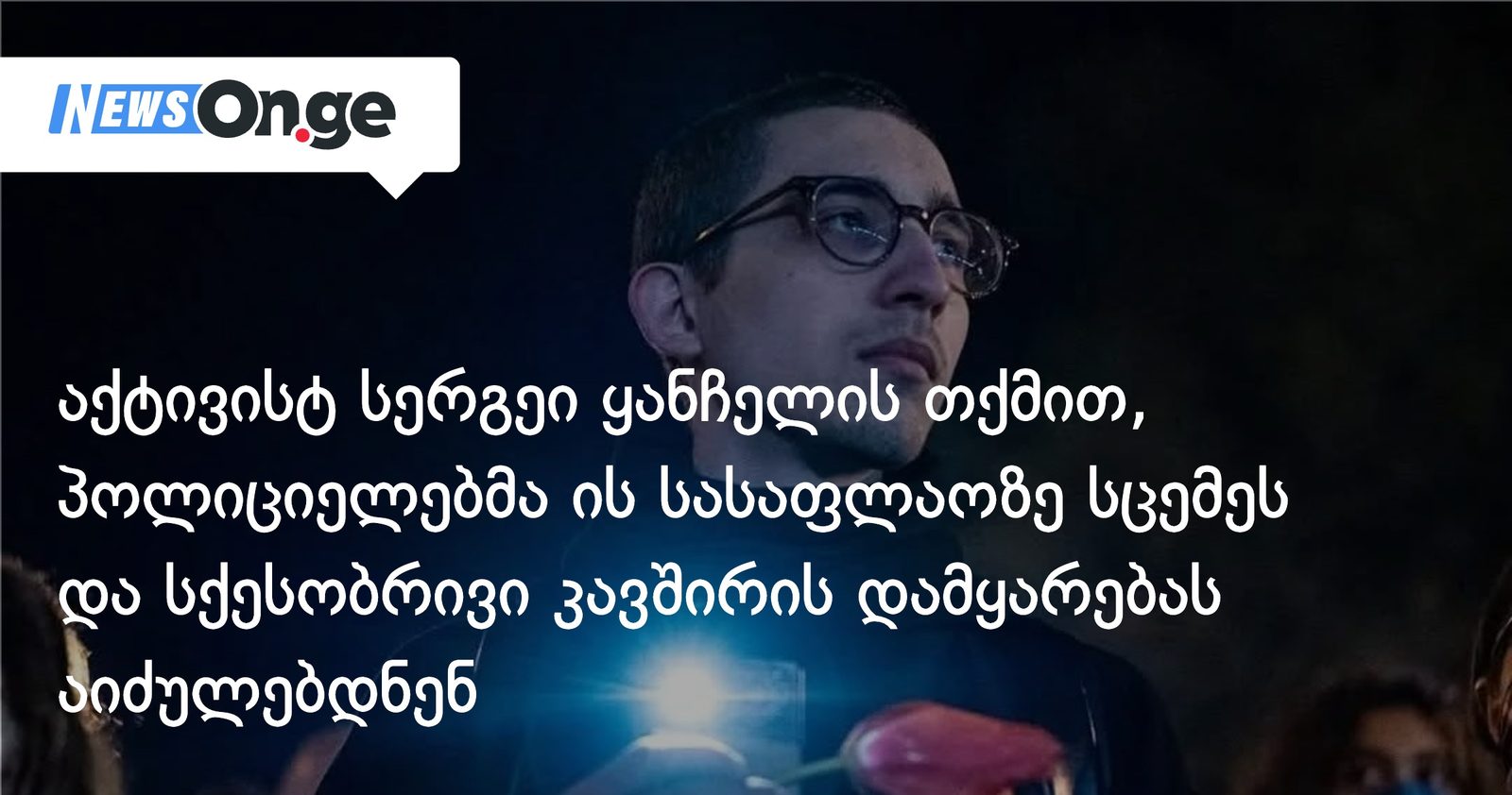 აქტივისტ სერგეი ყანჩელის თქმით, პოლიციელებმა ის სასაფლაოზე სცემეს და სქესობრივი კავშირის დამყარებას აიძულებდნენ
