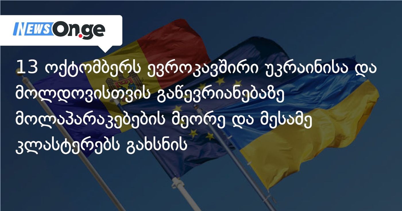 13 ოქტომბერს ევროკავშირი უკრაინისა და მოლდოვისთვის გაწევრიანებაზე მოლაპარაკებების მეორე და მესამე კლასტერებს გახსნის