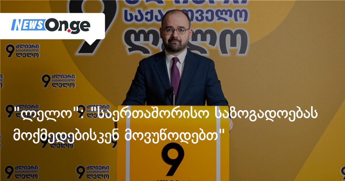 "ლელო": ივანიშვილის რეჟიმმა დაჩქარებულად გადაწყვიტა სახელმწიფოს ლიკვიდაცია, საერთაშორისო საზოგადოებას მოქმედებისკენ მოვუწოდებთ