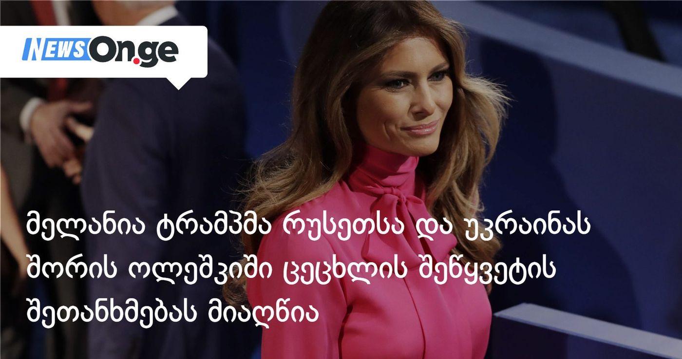 მელანია ტრამპმა რუსეთსა და უკრაინას შორის ოლეშკიში ცეცხლის შეწყვეტის შეთანხმებას მიაღწია