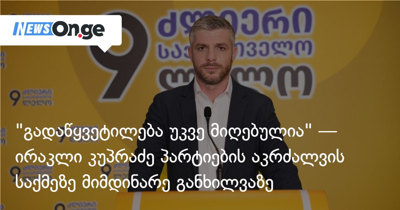 "გადაწყვეტილება უკვე მიღებულია" — ირაკლი კუპრაძე პარტიების აკრძალვის საქმეზე მიმდინარე განხილვაზე