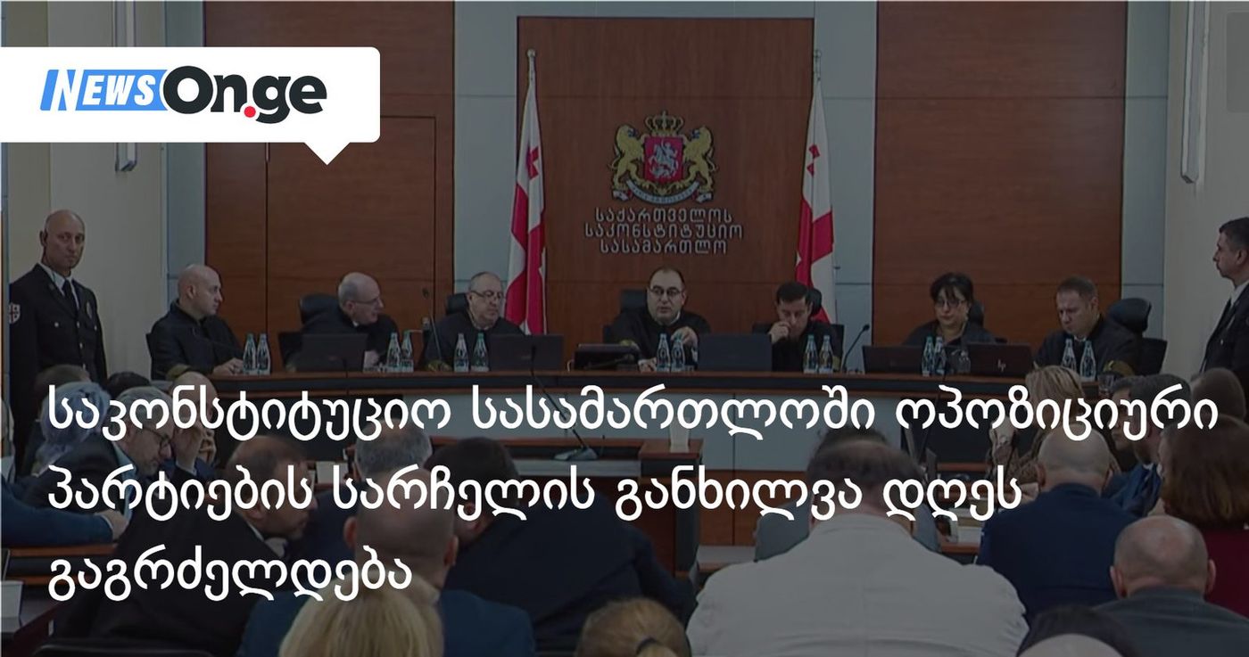საკონსტიტუციო სასამართლოში ოპოზიციური პარტიების სარჩელის განხილვა დღეს, 14:00 საათიდან გაგრძელდება