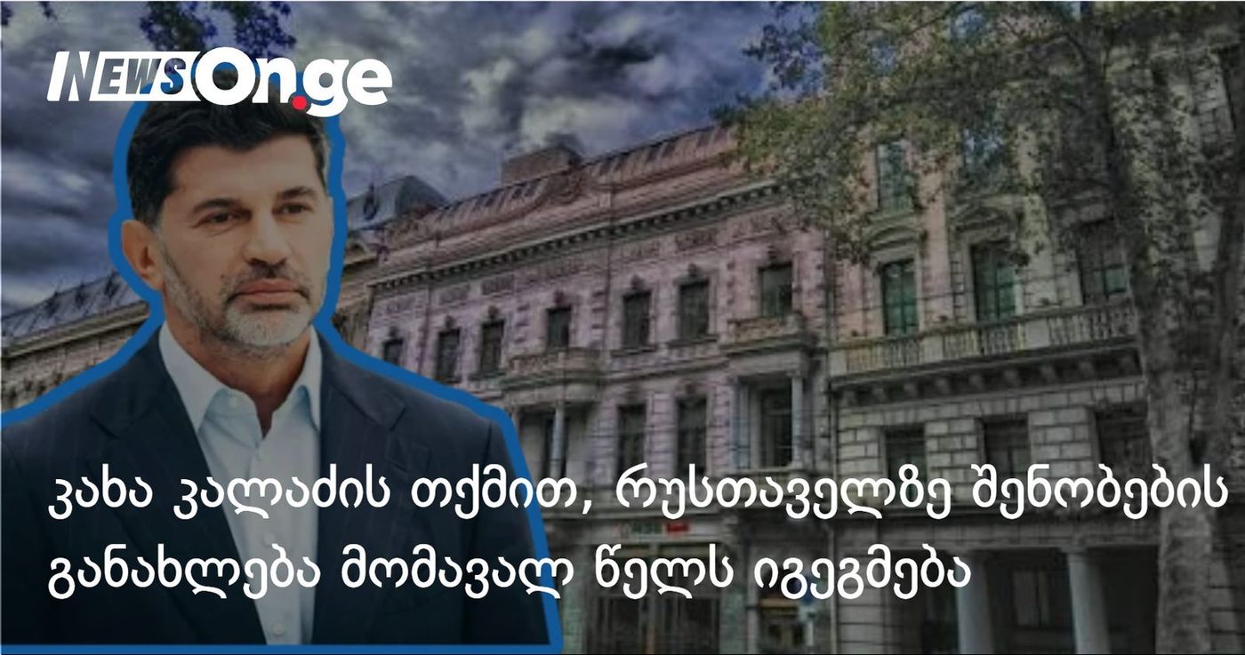 კახა კალაძის თქმით, რუსთაველზე შენობა-ნაგებობების სრული განახლება მომავალ წელს იგეგმება