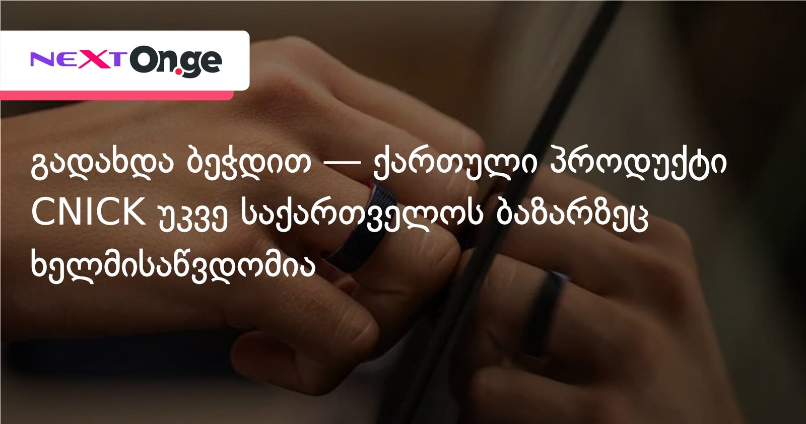 გადახდა ბეჭდით — ქართული პროდუქტი CNICK უკვე საქართველოს ბაზარზეც ხელმისაწვდომია