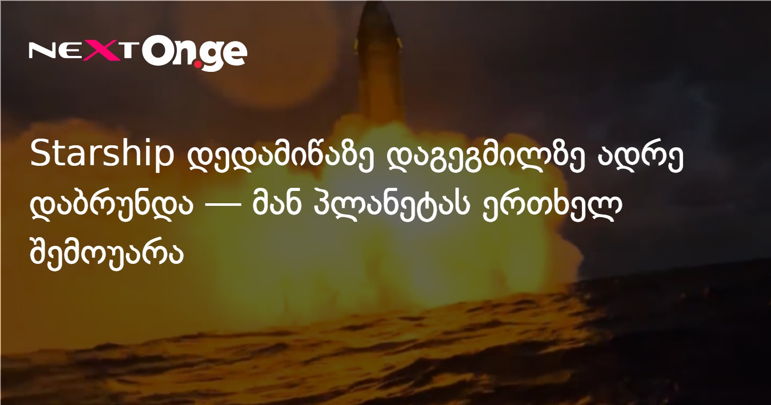 Starship დედამიწაზე დაგეგმილზე ადრე დაბრუნდა — მან პლანეტას ერთხელ შემოუარა