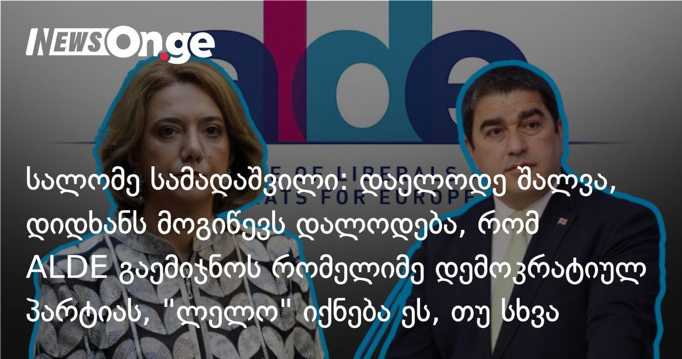 სალომე სამადაშვილი: დაელოდე შალვა, დიდხანს მოგიწევს დალოდება, რომ ALDE გაემიჯნოს რომელიმე დემოკრატიულ პარტიას, "ლელო" იქნება ეს, თუ სხვა