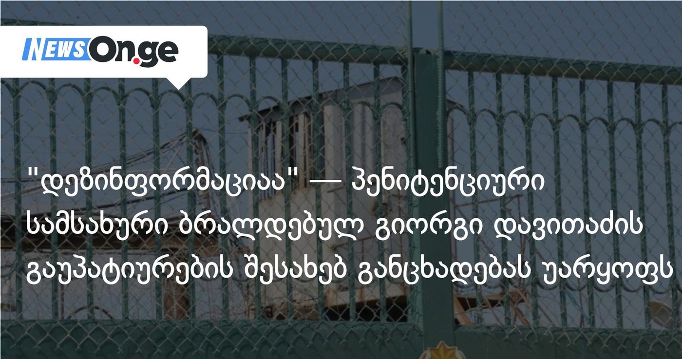 "დეზინფორმაციაა" — პენიტენციური სამსახური ბრალდებულ გიორგი დავითაძის გაუპატიურების შესახებ განცხადებას უარყოფს