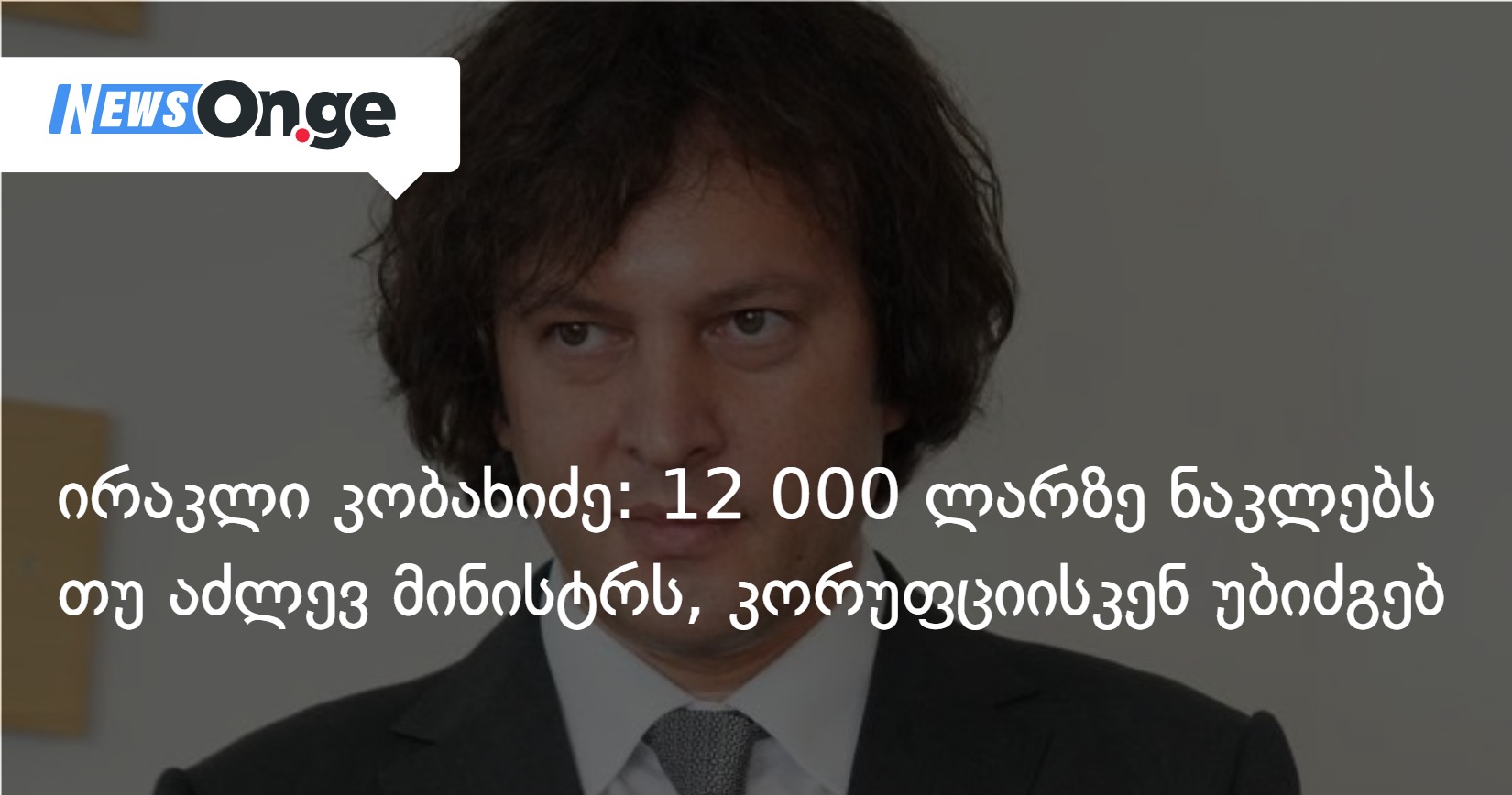 ირაკლი კობახიძე: 12 000 ლარზე ნაკლებს თუ აძლევ მინისტრს, მას კორუფციისკენ უბიძგებ