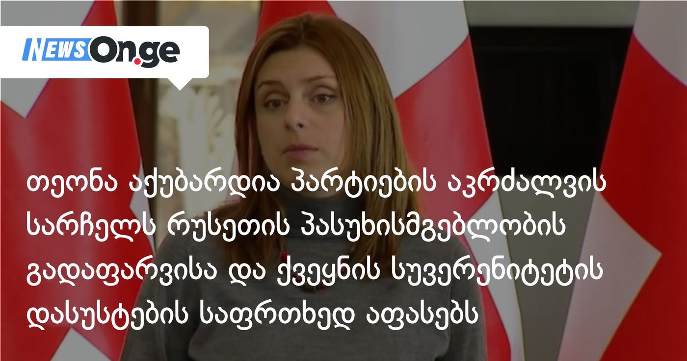 თეონა აქუბარდია პარტიების აკრძალვის სარჩელს რუსეთის პასუხისმგებლობის გადაფარვისა და სუვერენიტეტის დასუსტების საფრთხედ აფასებს