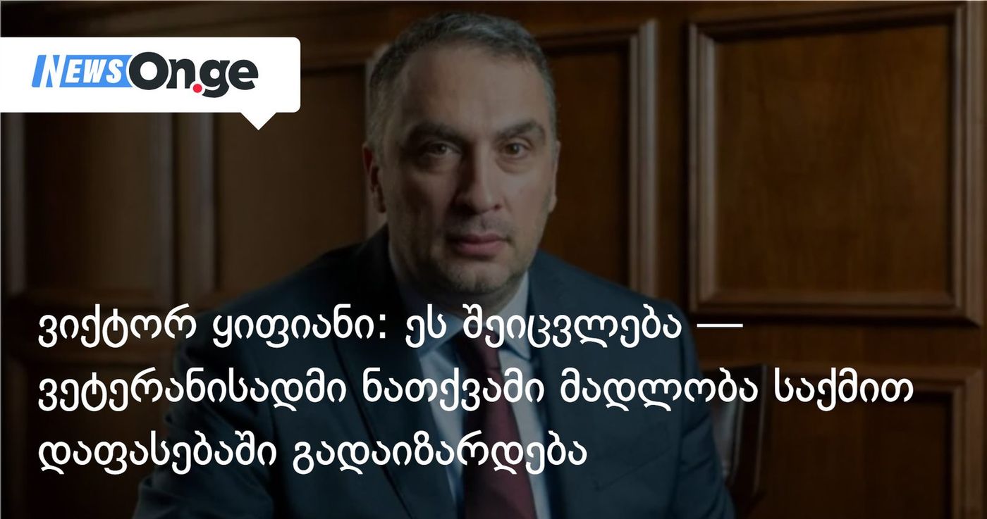 ვიქტორ ყიფიანი: ეს შეიცვლება — ვეტერანისადმი ნათქვამი მადლობა საქმით დაფასებაში გადაიზარდება