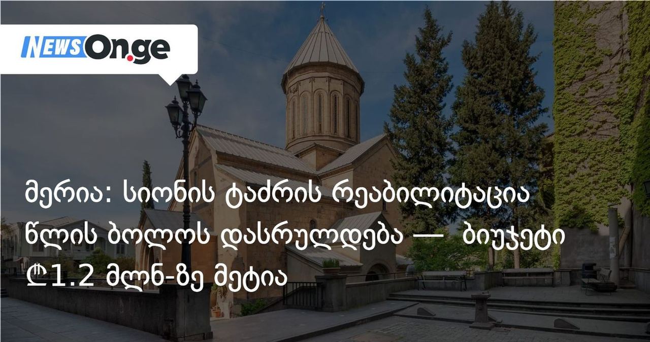 მერია: სიონის ტაძრის რეაბილიტაცია წლის ბოლოს დასრულდება — ბიუჯეტი ₾1.2 მლნ-ზე მეტია