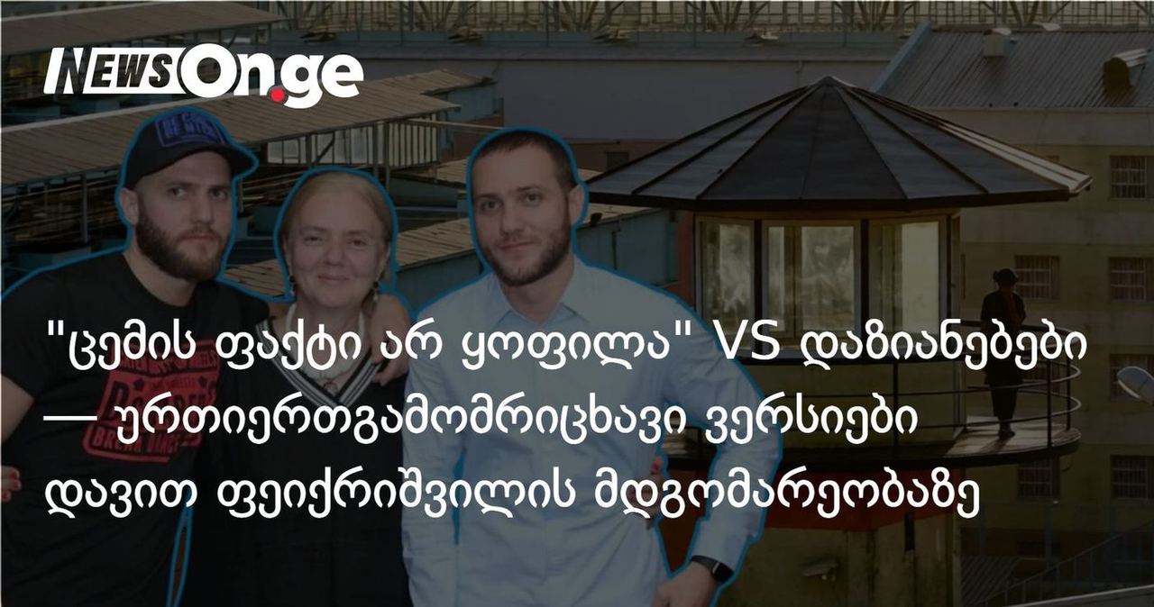 "ცემის ფაქტი არ ყოფილა" VS მრავლობითი დაზიანებები — ურთიერთგამომრიცხავი ვერსიები დავით ფეიქრიშვილის მდგომარეობაზე
