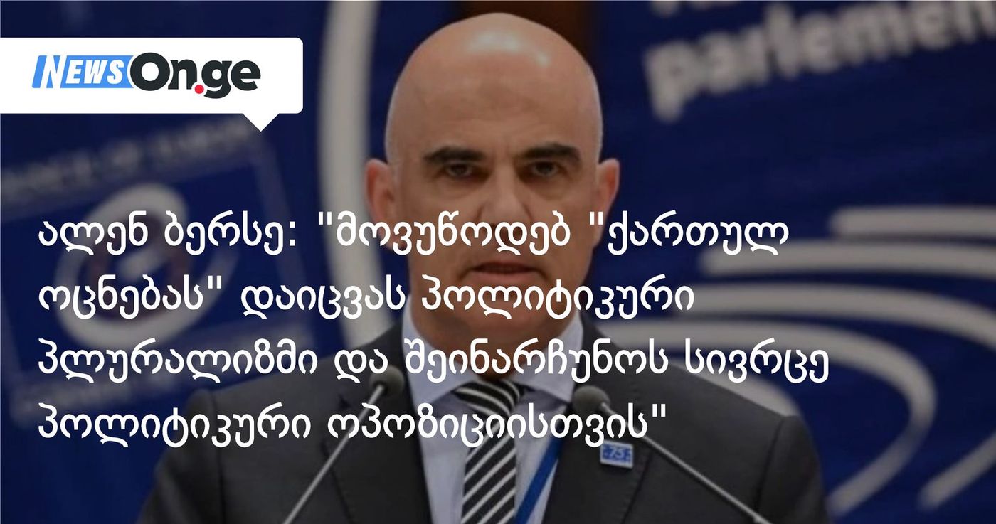 ალენ ბერსე: "მოვუწოდებ “ქართულ ოცნებას” დაიცვას პოლიტიკური პლურალიზმი და შეინარჩუნოს სივრცე პოლიტიკური ოპოზიციისთვის"