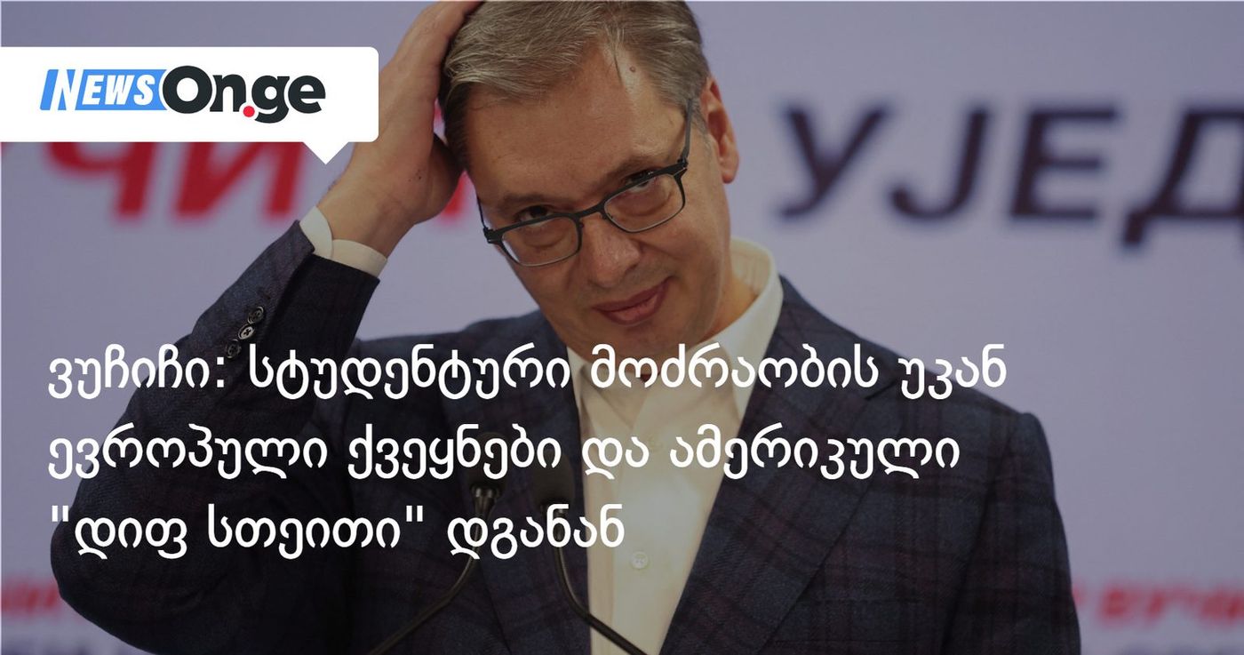ვუჩიჩი: სტუდენტური მოძრაობის უკან ევროპული ქვეყნები და ამერიკული "დიფ სთეითი" დგანან