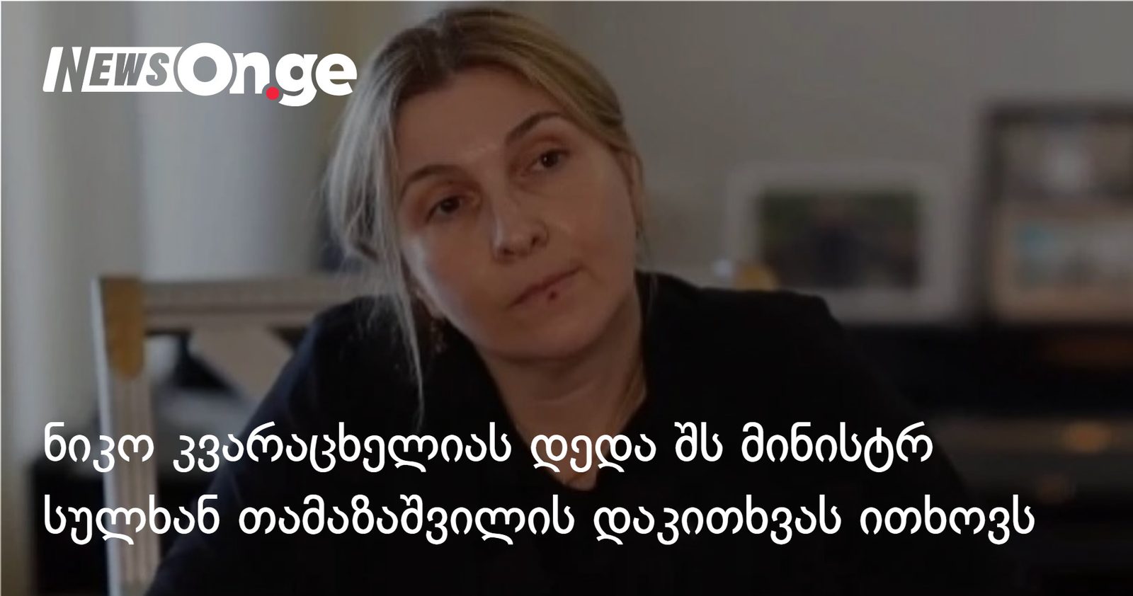 ნიკო კვარაცხელიას დედა შს მინისტრ სულხან თამაზაშვილის დაკითხვას ითხოვს
