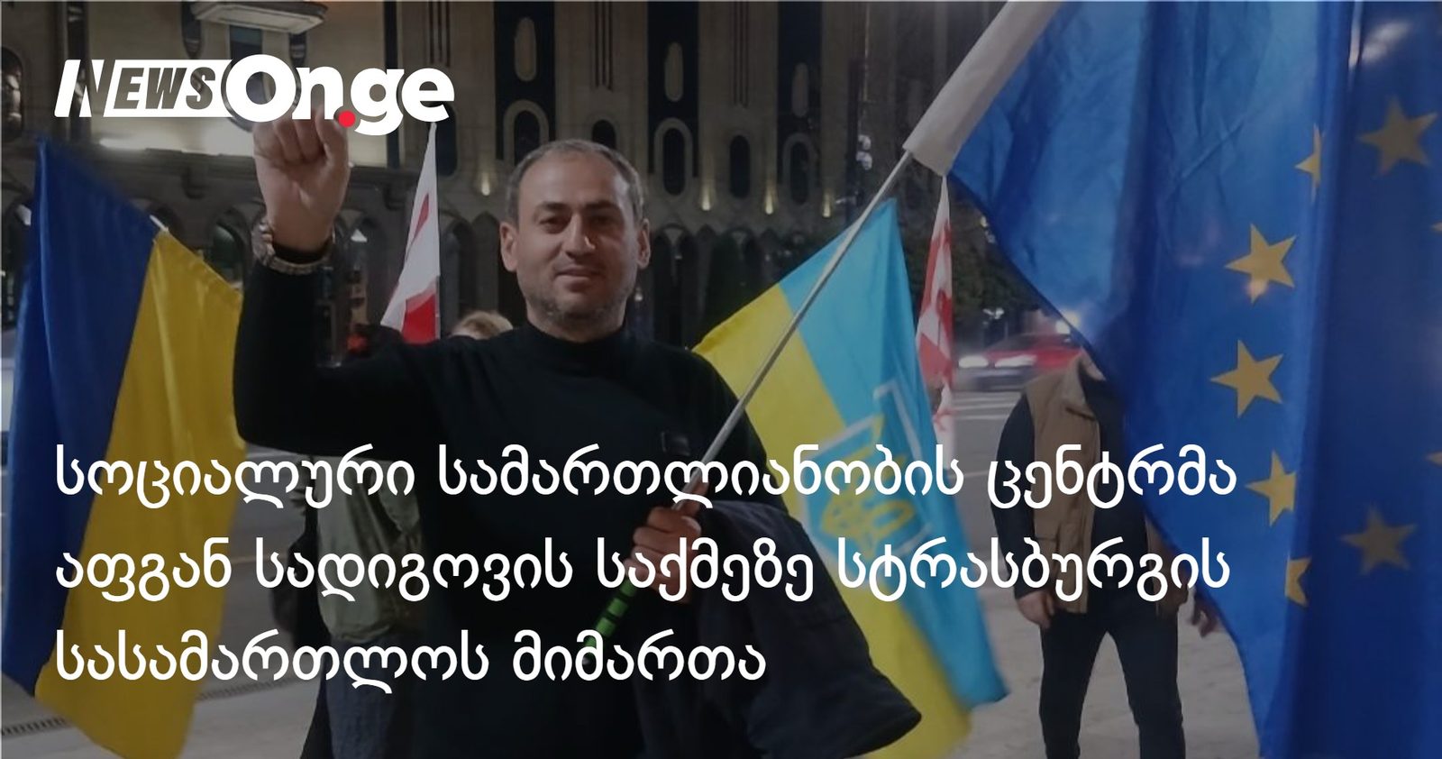 სოციალური სამართლიანობის ცენტრმა აფგან სადიგოვის საქმეზე სტრასბურგის სასამართლოს მიმართა