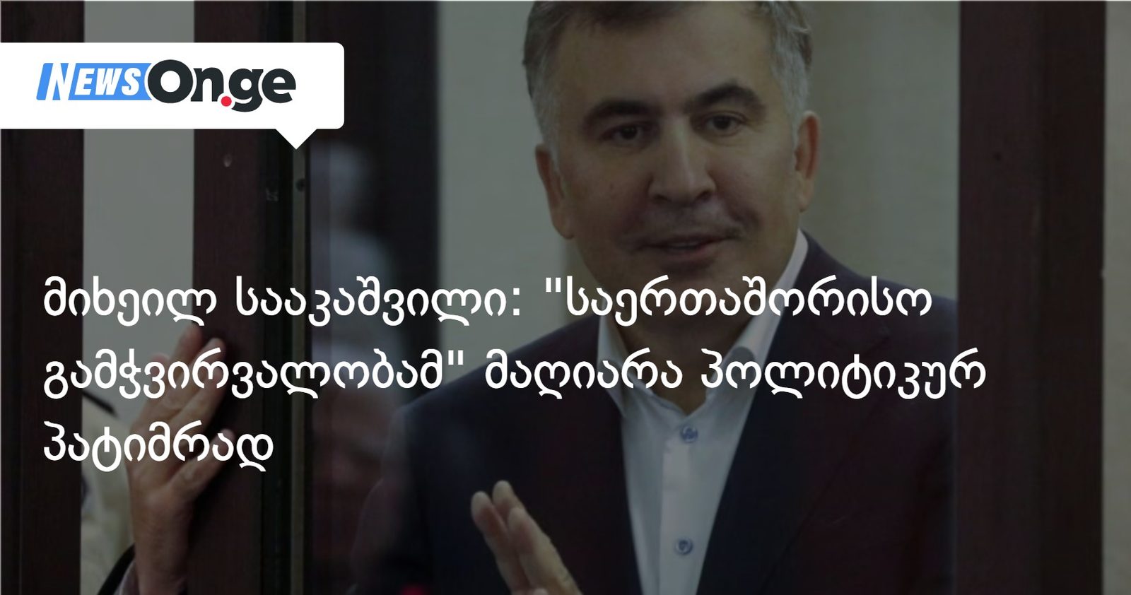 მიხეილ სააკაშვილი: "საერთაშორისო გამჭვირვალობამ" მაღიარა პოლიტიკურ პატიმრად