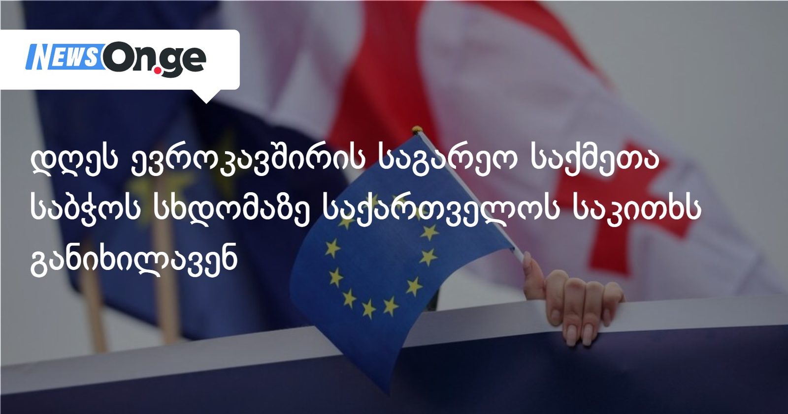 დღეს ევროკავშირის საგარეო საქმეთა საბჭოს სხდომაზე საქართველოს საკითხს განიხილავენ