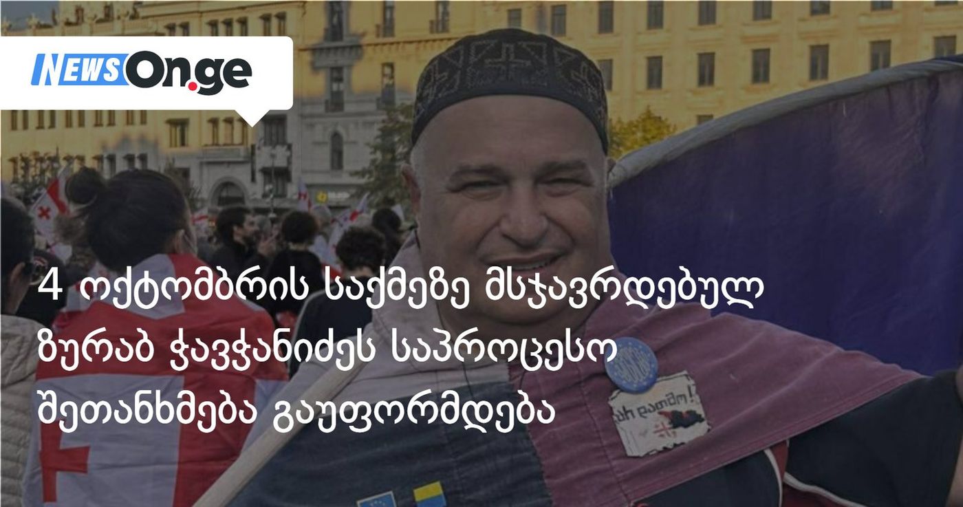 4 ოქტომბრის საქმეზე მსჯავრდებულ ზურაბ ჭავჭანიძეს საპროცესო შეთანხმება გაუფორმდება