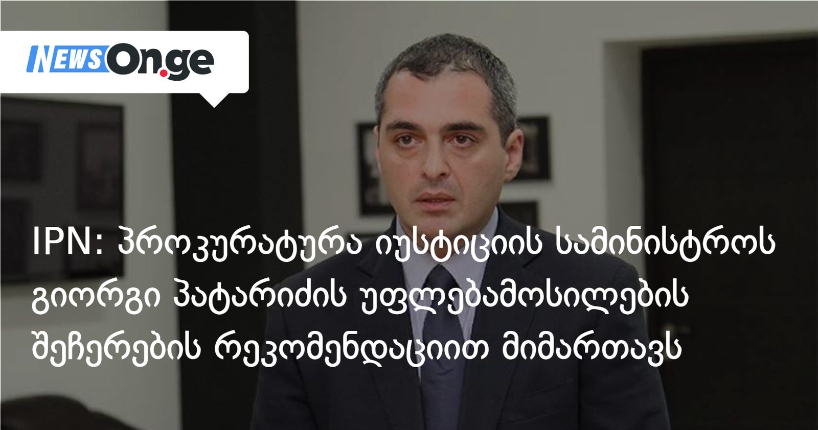 IPN: პროკურატურა იუსტიციის სამინისტროს გიორგი პატარიძის უფლებამოსილების შეჩერების რეკომენდაციით მიმართავს