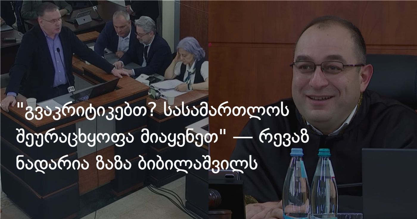 "გვაკრიტიკებთ? სასამართლოს შეურაცხყოფა მიაყენეთ" — რევაზ ნადარია ზაზა ბიბილაშვილს