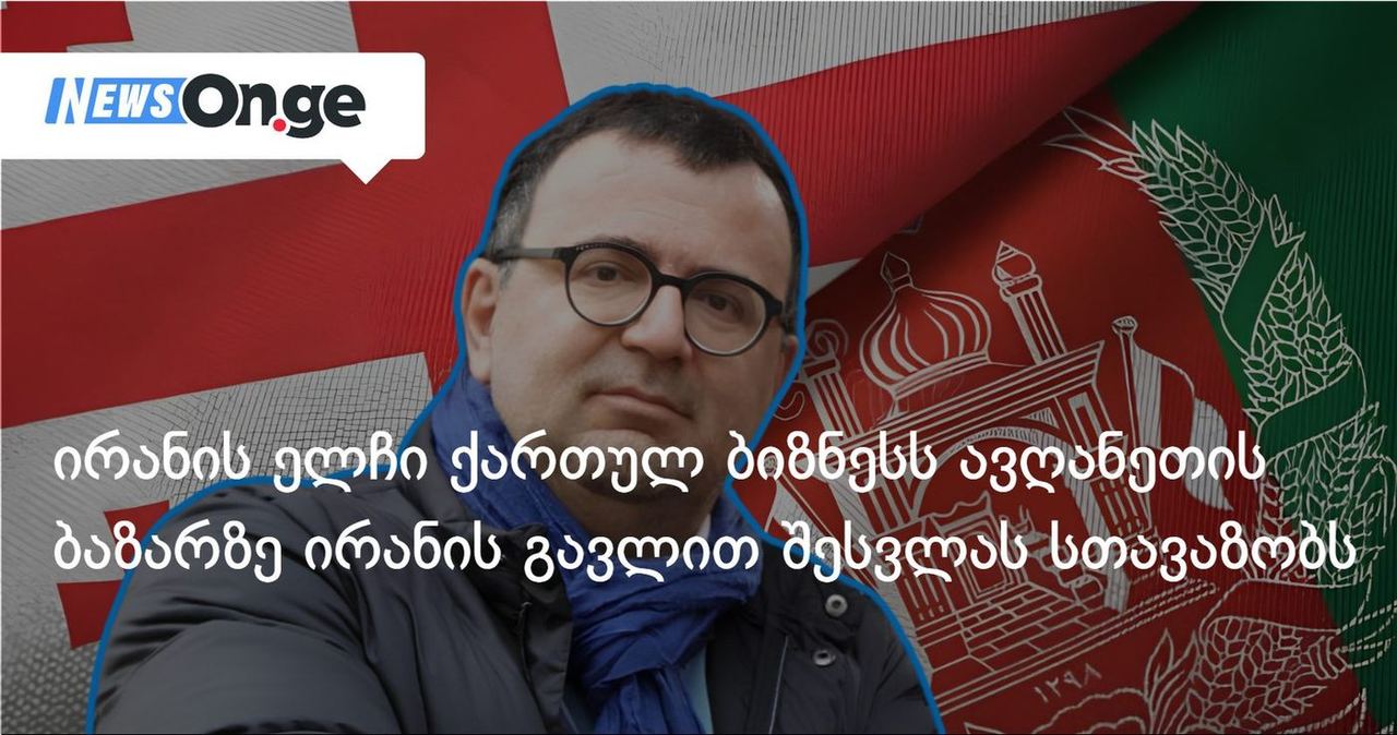ირანის ელჩი ქართულ ბიზნესს ავღანეთის ბაზარზე ირანის გავლით შესვლას სთავაზობს