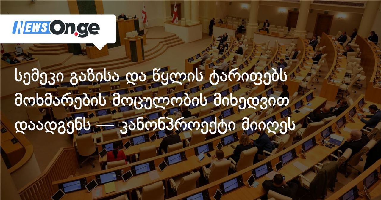 სემეკი გაზისა და წყლის ტარიფებს მოხმარების მოცულობის მიხედვით დაადგენს — კანონპროექტი მიიღეს